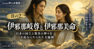 其の２.伊邪那岐尊と伊邪那美命——日本の国土と数多の神々をお産みになられた夫婦神