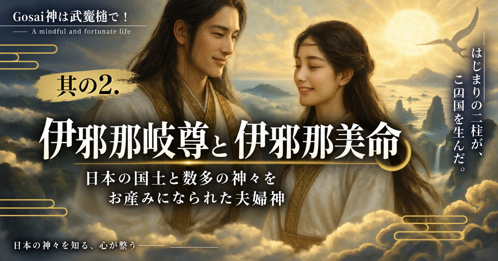 其の2.伊邪那岐尊と伊邪那美命——日本の国土と数多の神々をお産みになられた夫婦神